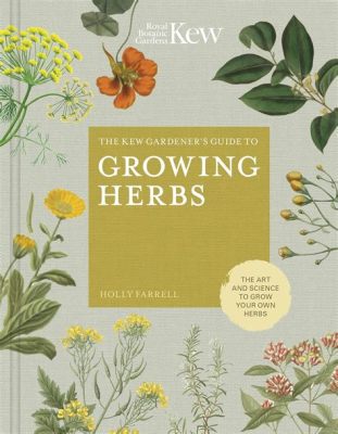  Kew Gardener's Guide To Growing Herbs - A Lush Symphony Of Fragrance and Flavor